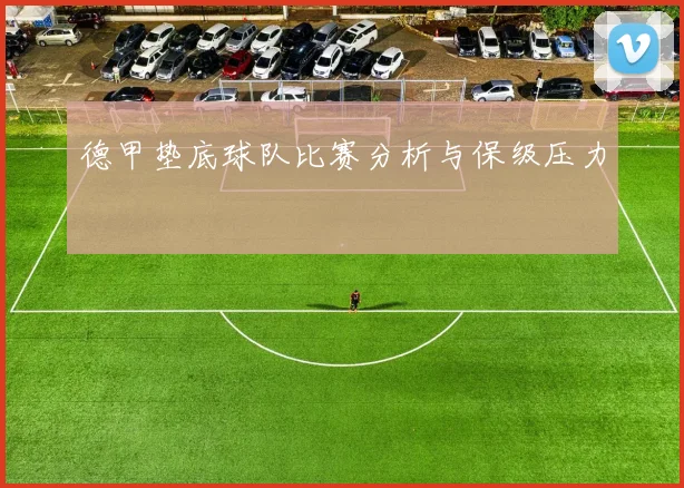 德甲垫底球队比赛分析与保级压力