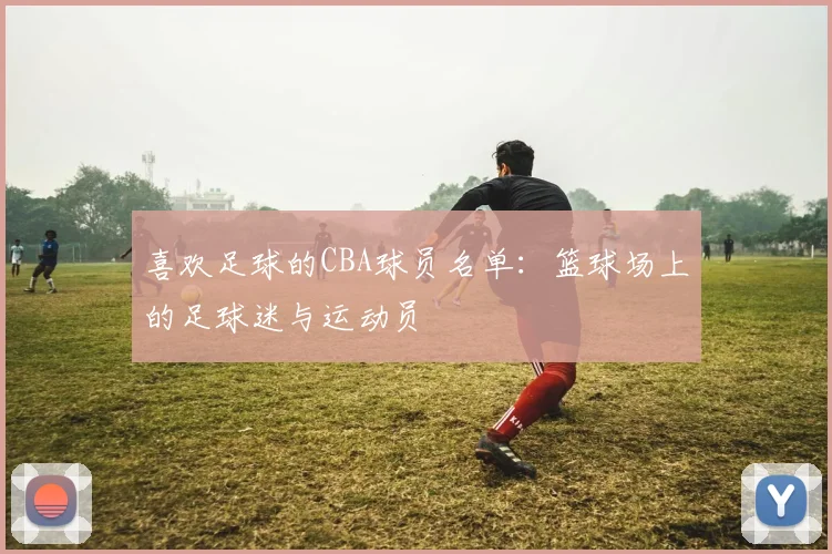 喜欢足球的CBA球员名单：篮球场上的足球迷与运动员