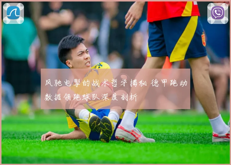 风驰电掣的战术哲学揭秘 德甲跑动数据领跑球队深度剖析