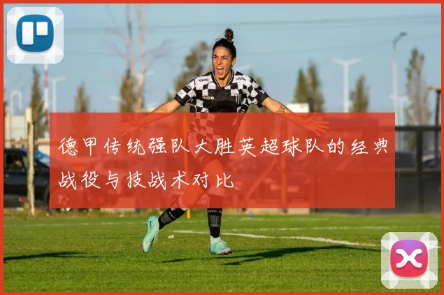 德甲传统强队大胜英超球队的经典战役与技战术对比