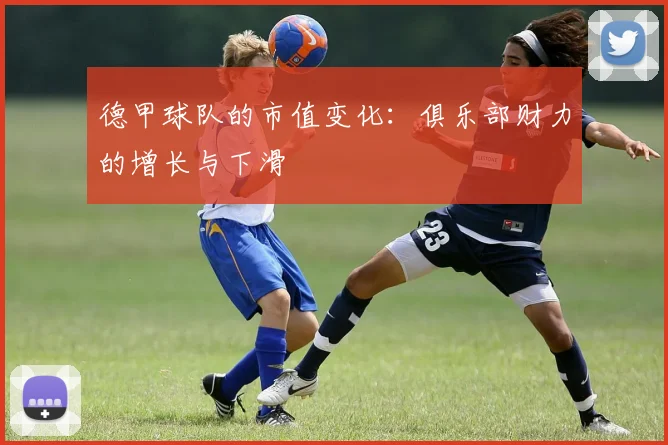 德甲球队的市值变化：俱乐部财力的增长与下滑